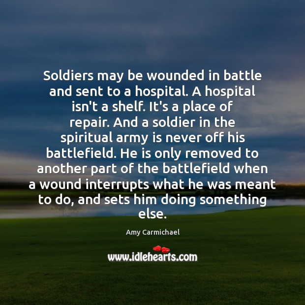 Soldiers may be wounded in battle and sent to a hospital. A Amy Carmichael Picture Quote