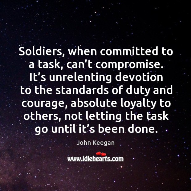 Soldiers, when committed to a task, can’t compromise. John Keegan Picture Quote
