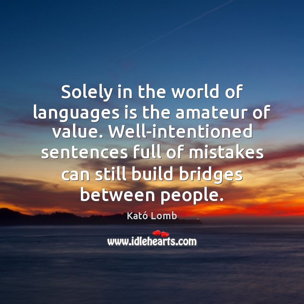 Solely in the world of languages is the amateur of value. Well-intentioned Kató Lomb Picture Quote