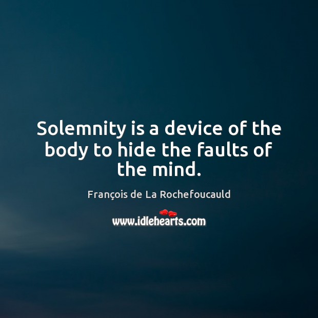 Solemnity is a device of the body to hide the faults of the mind. Image