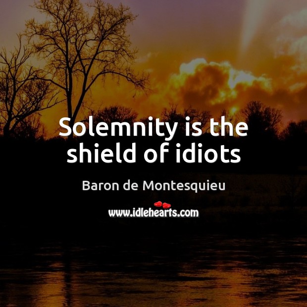 Solemnity is the shield of idiots Baron de Montesquieu Picture Quote