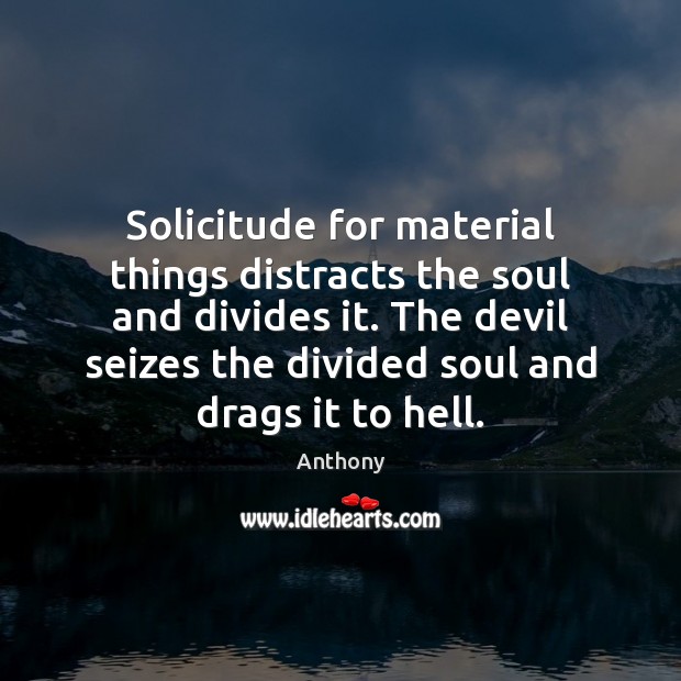 Solicitude for material things distracts the soul and divides it. The devil Anthony Picture Quote