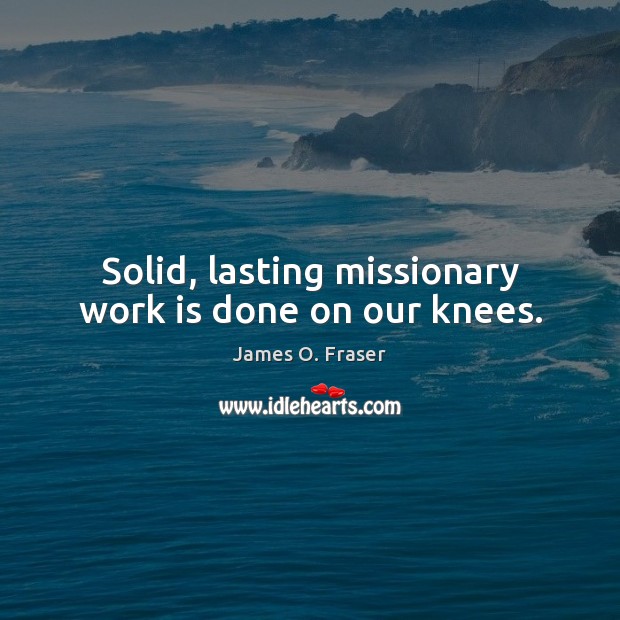 Solid, lasting missionary work is done on our knees. Image