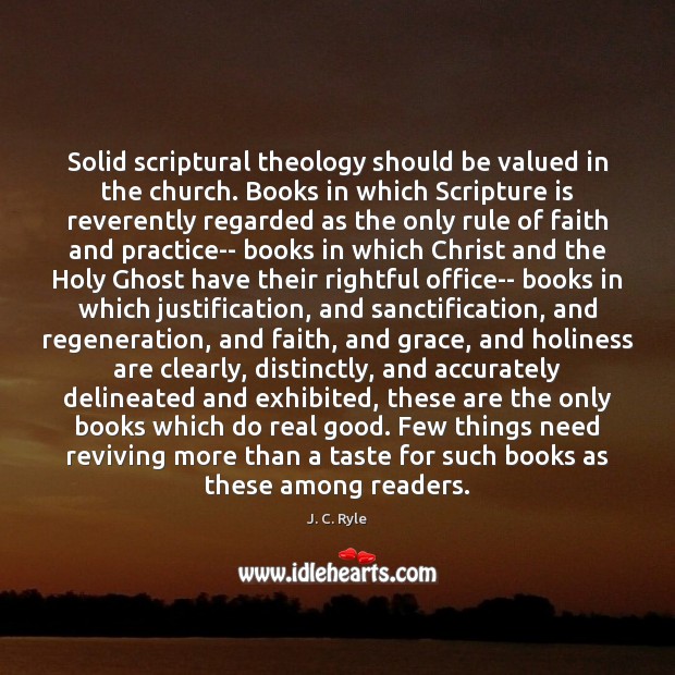 Solid scriptural theology should be valued in the church. Books in which J. C. Ryle Picture Quote