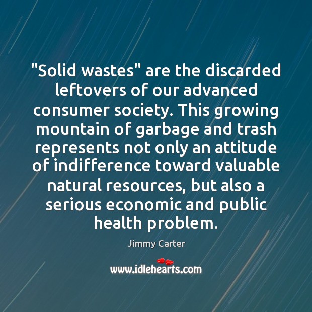 “Solid wastes” are the discarded leftovers of our advanced consumer society. This Jimmy Carter Picture Quote