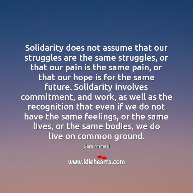 Solidarity does not assume that our struggles are the same struggles, or Sara Ahmed Picture Quote