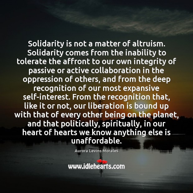 Solidarity is not a matter of altruism. Solidarity comes from the inability 