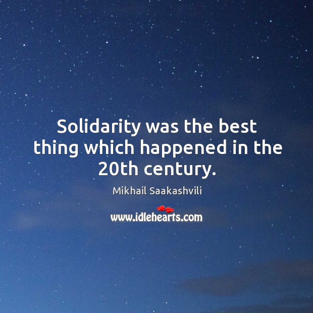 Solidarity was the best thing which happened in the 20th century. Mikhail Saakashvili Picture Quote