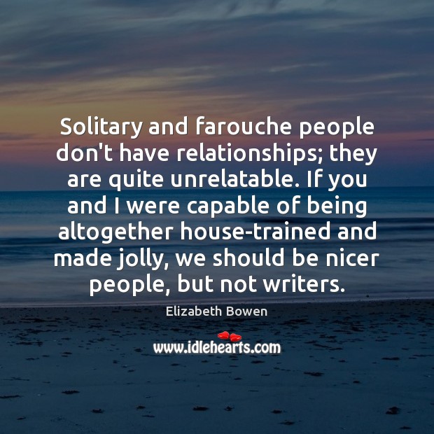 Solitary and farouche people don’t have relationships; they are quite unrelatable. If Elizabeth Bowen Picture Quote