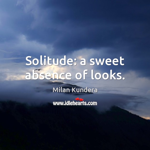 Solitude: a sweet absence of looks. Milan Kundera Picture Quote