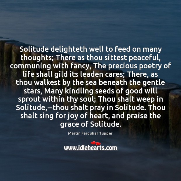 Solitude delighteth well to feed on many thoughts; There as thou sittest Martin Farquhar Tupper Picture Quote