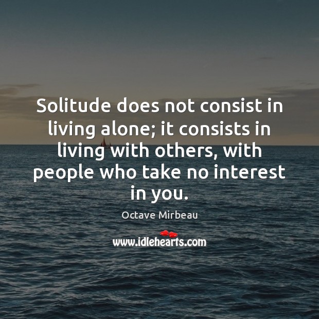 Solitude does not consist in living alone; it consists in living with Octave Mirbeau Picture Quote