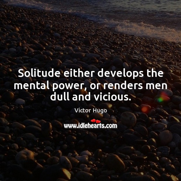 Solitude either develops the mental power, or renders men dull and vicious. Image