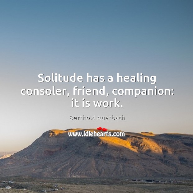 Solitude has a healing consoler, friend, companion: it is work. Berthold Auerbach Picture Quote