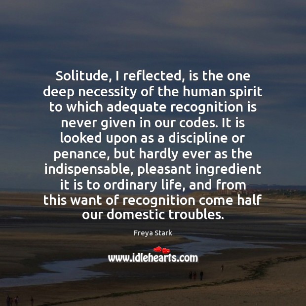 Solitude, I reflected, is the one deep necessity of the human spirit Freya Stark Picture Quote