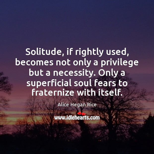 Solitude, if rightly used, becomes not only a privilege but a necessity. Alice Hegan Rice Picture Quote