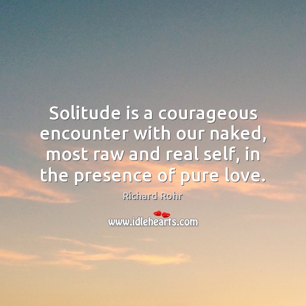Solitude is a courageous encounter with our naked, most raw and real Richard Rohr Picture Quote