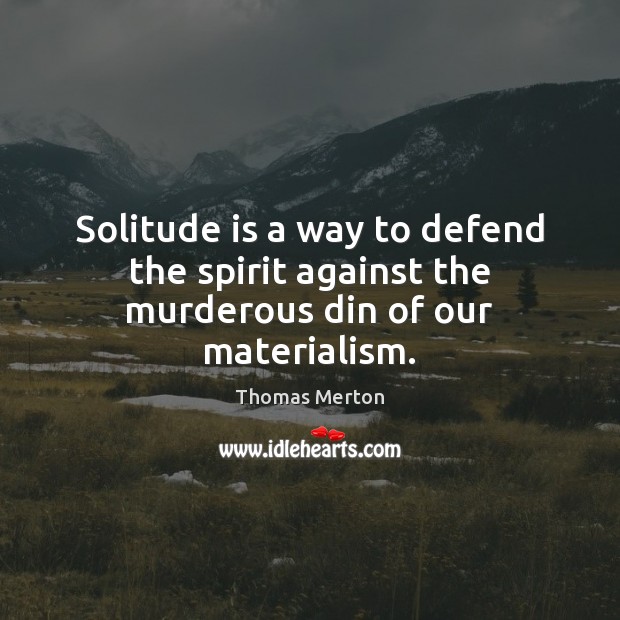 Solitude is a way to defend the spirit against the murderous din of our materialism. Thomas Merton Picture Quote