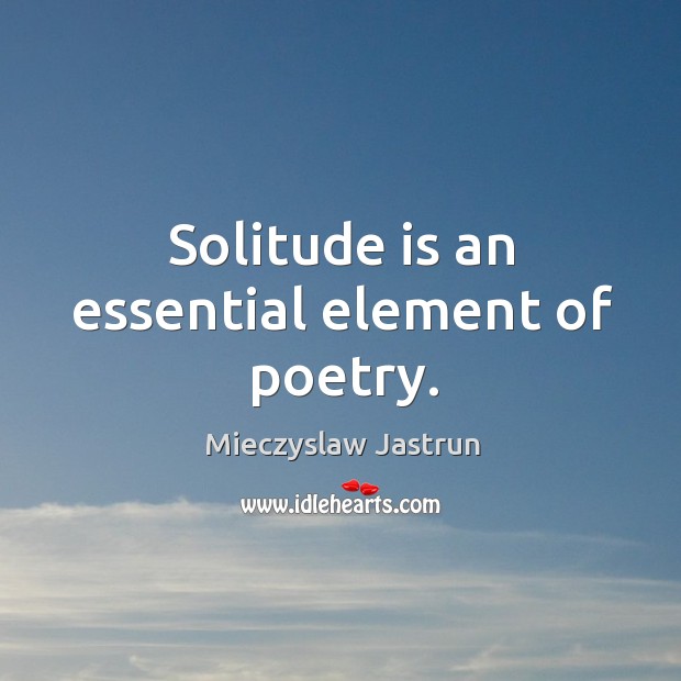 Solitude is an essential element of poetry. Mieczyslaw Jastrun Picture Quote