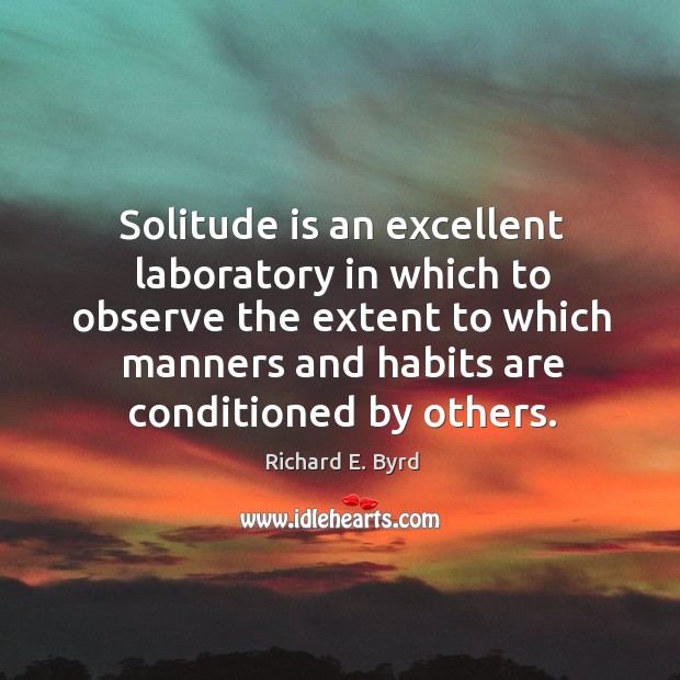 Solitude is an excellent laboratory in which to observe the extent to Richard E. Byrd Picture Quote