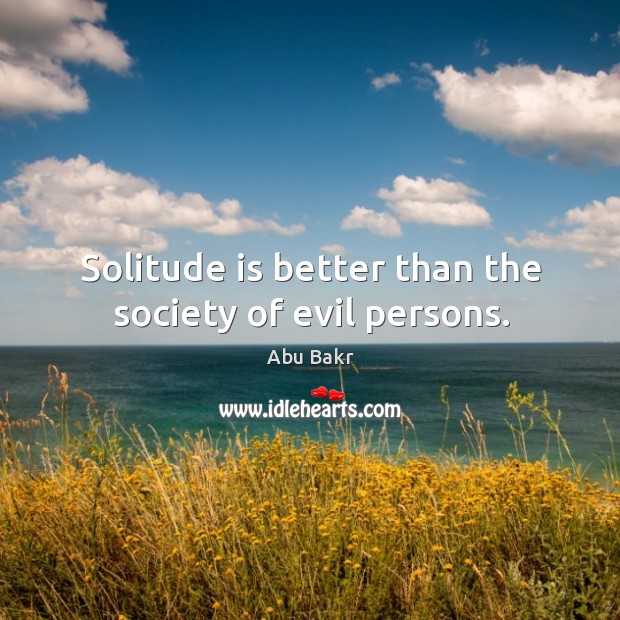 Solitude is better than the society of evil persons. Abu Bakr Picture Quote