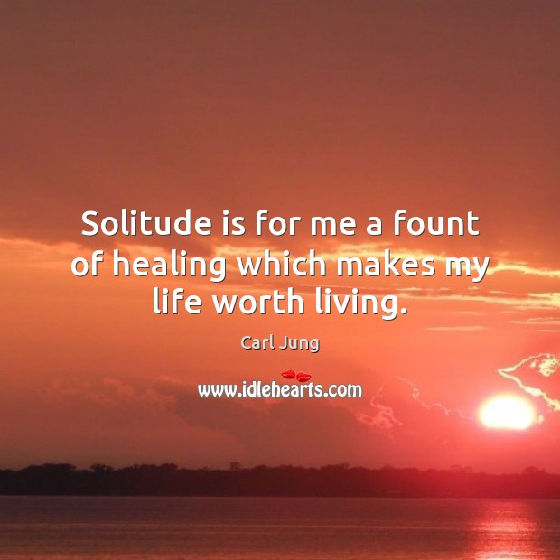 Solitude is for me a fount of healing which makes my life worth living. Carl Jung Picture Quote