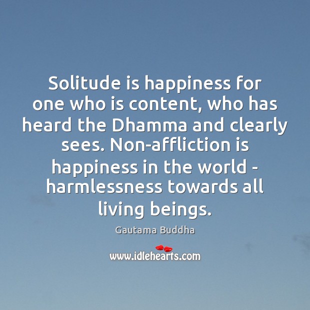 Solitude is happiness for one who is content, who has heard the Gautama Buddha Picture Quote