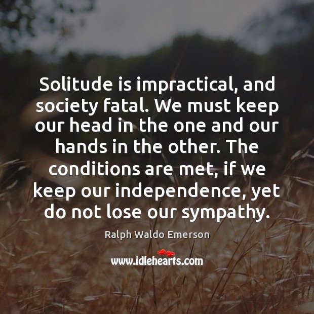 Solitude is impractical, and society fatal. We must keep our head in Image