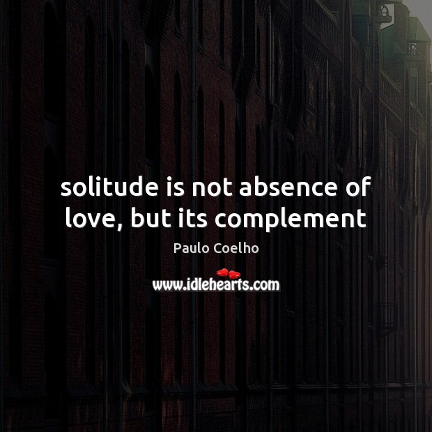 Solitude is not absence of love, but its complement Paulo Coelho Picture Quote