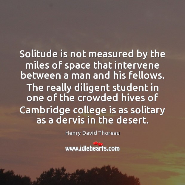 Solitude is not measured by the miles of space that intervene between College Quotes Image