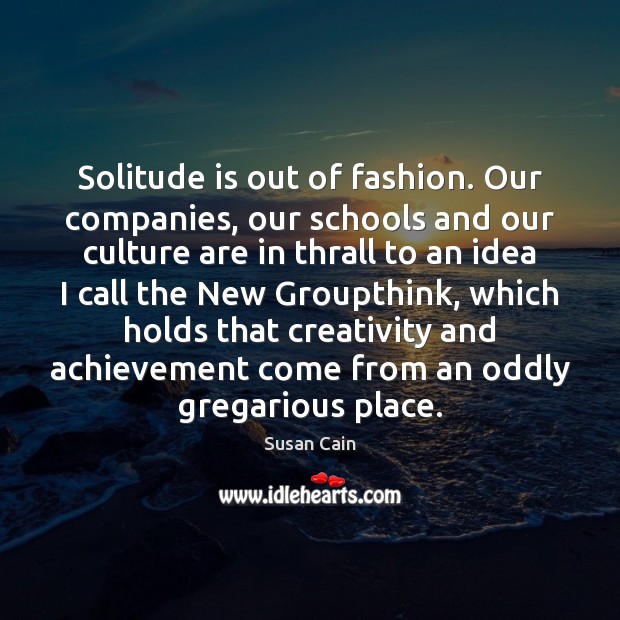 Solitude is out of fashion. Our companies, our schools and our culture 