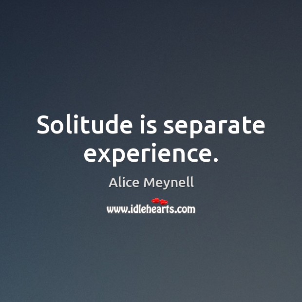 Solitude is separate experience. Alice Meynell Picture Quote