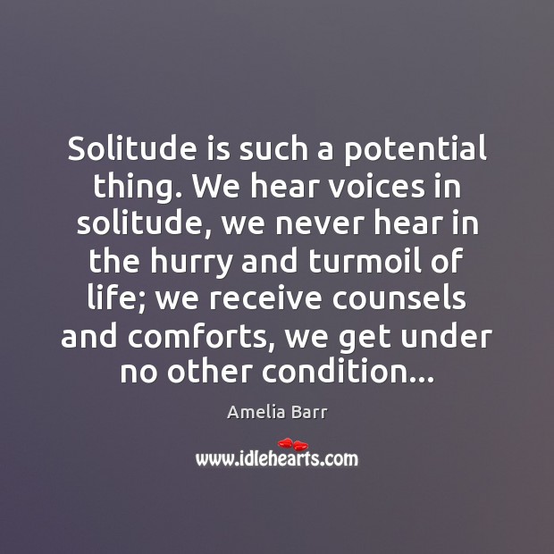 Solitude is such a potential thing. We hear voices in solitude, we Amelia Barr Picture Quote