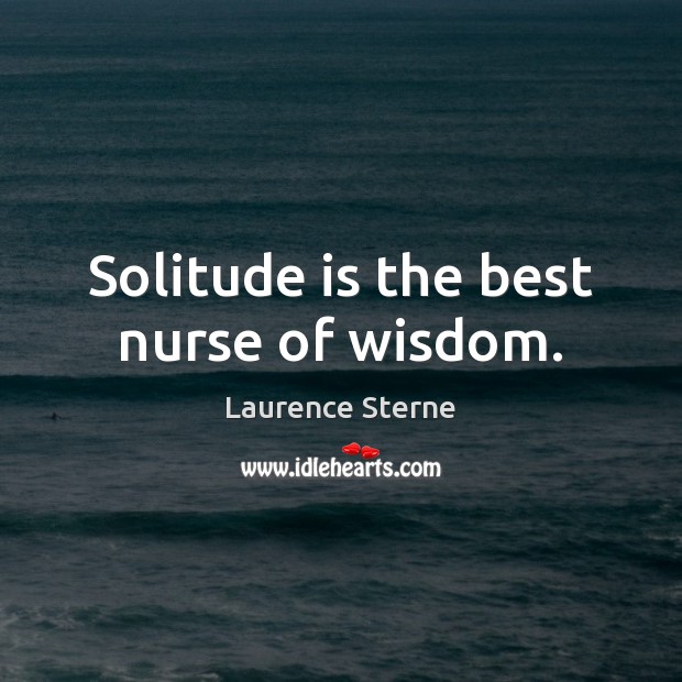 Solitude is the best nurse of wisdom. Laurence Sterne Picture Quote