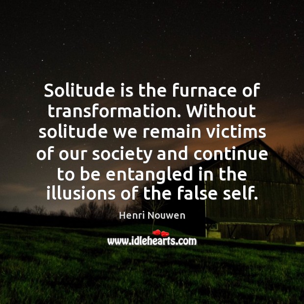 Solitude is the furnace of transformation. Without solitude we remain victims of Henri Nouwen Picture Quote