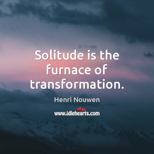 Solitude is the furnace of transformation. Henri Nouwen Picture Quote