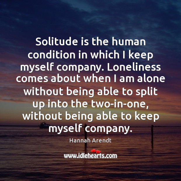 Solitude is the human condition in which I keep myself company. Loneliness Hannah Arendt Picture Quote