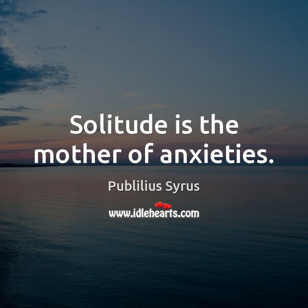 Solitude is the mother of anxieties. Publilius Syrus Picture Quote
