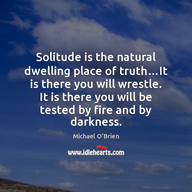 Solitude is the natural dwelling place of truth…It is there you Image