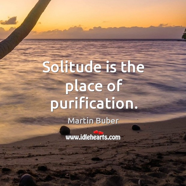 Solitude is the place of purification. Martin Buber Picture Quote