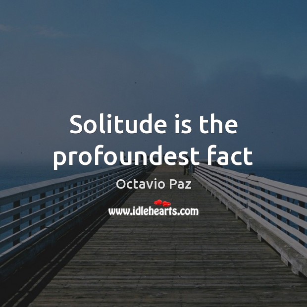 Solitude is the profoundest fact Octavio Paz Picture Quote