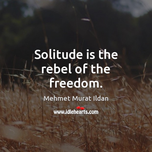 Solitude is the rebel of the freedom. Mehmet Murat Ildan Picture Quote