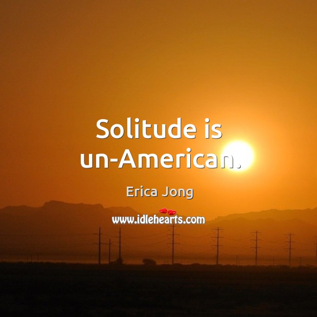 Solitude is un-american. Erica Jong Picture Quote