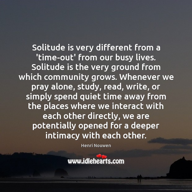 Solitude is very different from a ‘time-out’ from our busy lives. Solitude Henri Nouwen Picture Quote