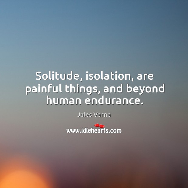 Solitude, isolation, are painful things, and beyond human endurance. Jules Verne Picture Quote
