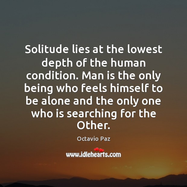 Solitude lies at the lowest depth of the human condition. Man is Octavio Paz Picture Quote