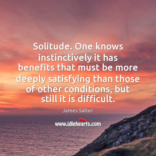 Solitude. One knows instinctively it has benefits that must be more deeply James Salter Picture Quote