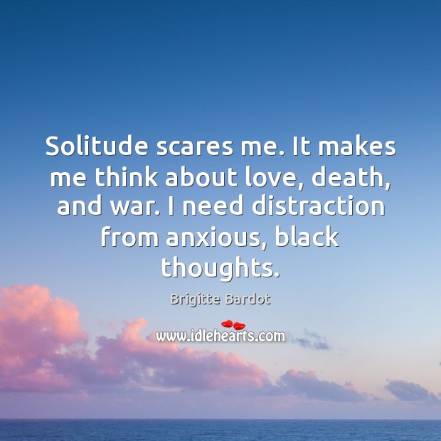 Solitude scares me. It makes me think about love, death, and war. Image