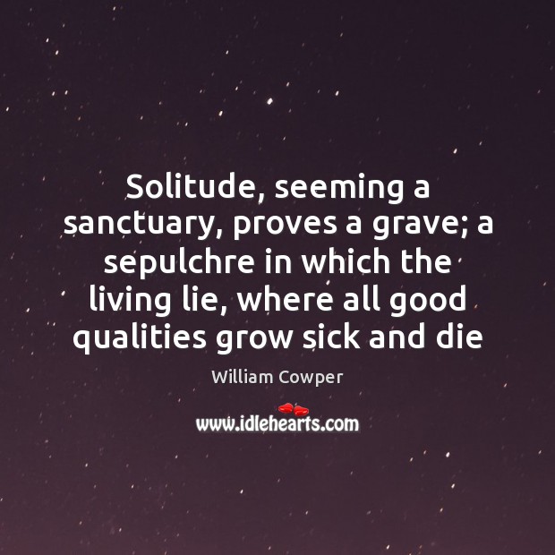Solitude, seeming a sanctuary, proves a grave; a sepulchre in which the Image