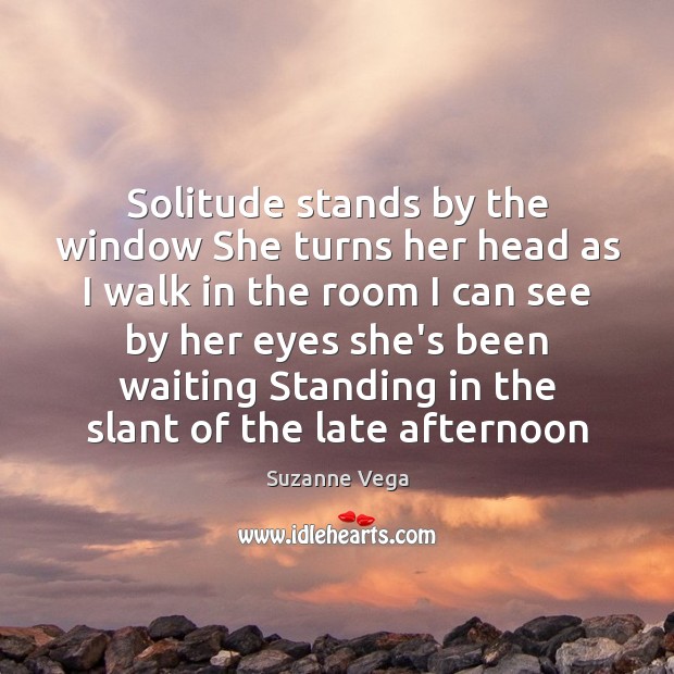Solitude stands by the window She turns her head as I walk Suzanne Vega Picture Quote